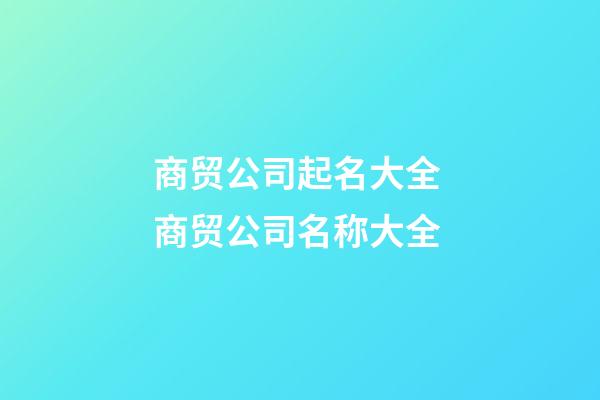 商贸公司起名大全 商贸公司名称大全-第1张-公司起名-玄机派